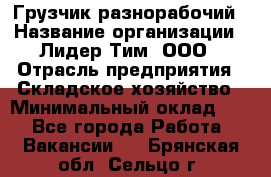 Грузчик-разнорабочий › Название организации ­ Лидер Тим, ООО › Отрасль предприятия ­ Складское хозяйство › Минимальный оклад ­ 1 - Все города Работа » Вакансии   . Брянская обл.,Сельцо г.